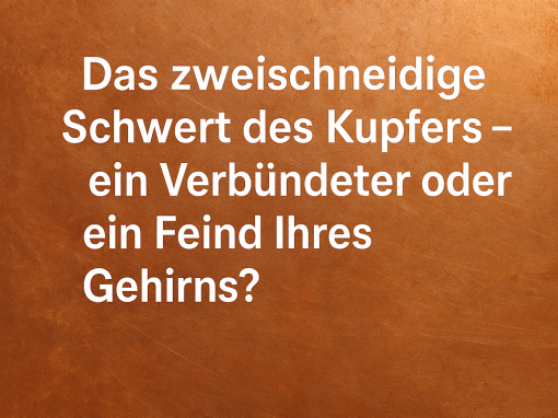 Das zweischneidige Schwert des Kupfers – ein Verbündeter oder ein Feind Ihres Gehirns?